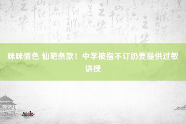 咪咪情色 仙葩条款！中学被指不订奶要提供过敏讲授
