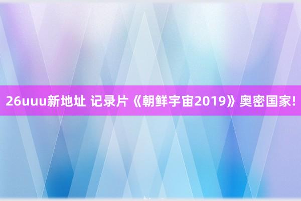 26uuu新地址 记录片《朝鲜宇宙2019》奥密国家!