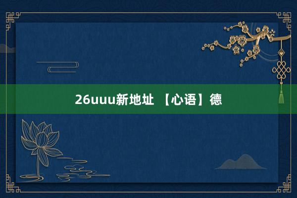 26uuu新地址 【心语】德