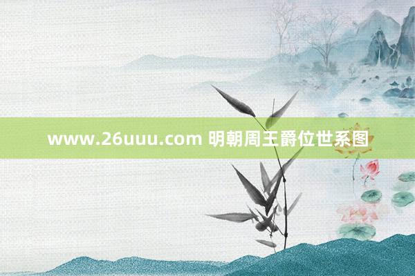 www.26uuu.com 明朝周王爵位世系图