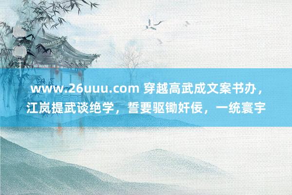 www.26uuu.com 穿越高武成文案书办，江岚提武谈绝学，誓要驱锄奸佞，一统寰宇