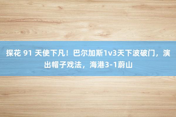 探花 91 天使下凡！巴尔加斯1v3天下波破门，演出帽子戏法，海港3-1蔚山