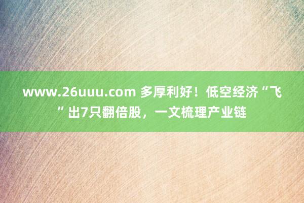 www.26uuu.com 多厚利好！低空经济“飞”出7只翻倍股，一文梳理产业链