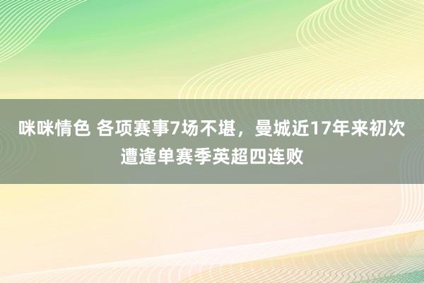 咪咪情色 各项赛事7场不堪，曼城近17年来初次遭逢单赛季英超四连败