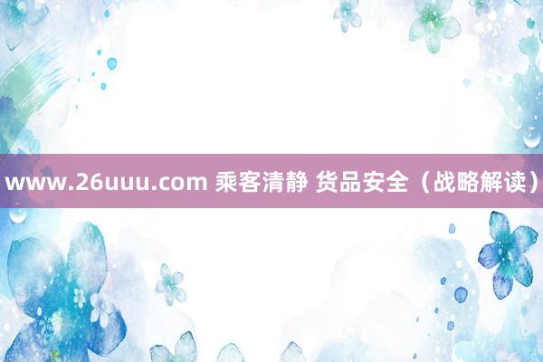 www.26uuu.com 乘客清静 货品安全（战略解读）