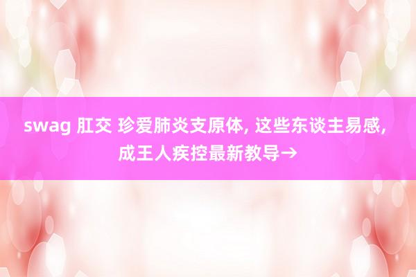 swag 肛交 珍爱肺炎支原体, 这些东谈主易感, 成王人疾控最新教导→