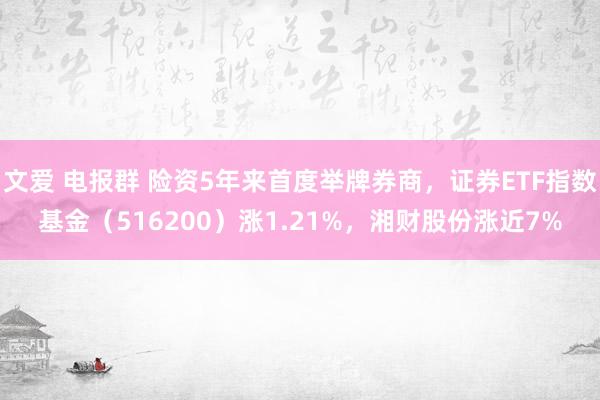 文爱 电报群 险资5年来首度举牌券商，证券ETF指数基金（516200）涨1.21%，湘财股份涨近7%