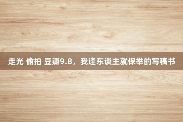 走光 偷拍 豆瓣9.8，我逢东谈主就保举的写稿书