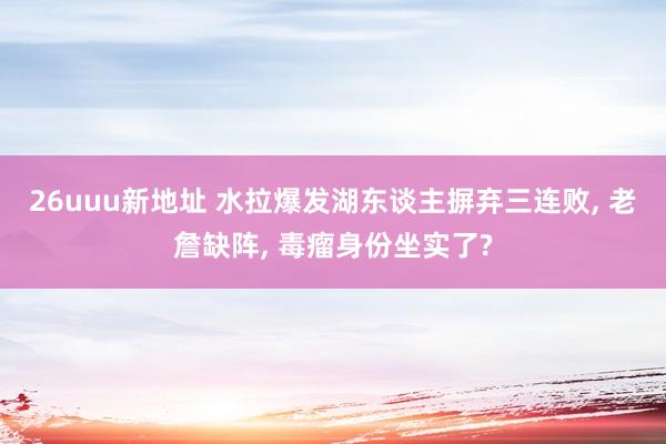 26uuu新地址 水拉爆发湖东谈主摒弃三连败, 老詹缺阵, 毒瘤身份坐实了?