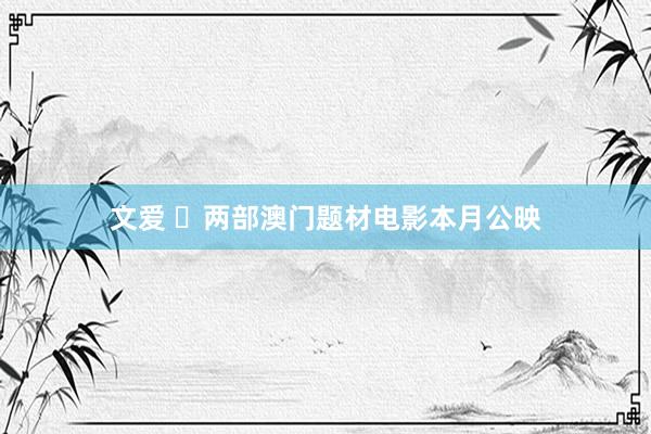 文爱 ​两部澳门题材电影本月公映