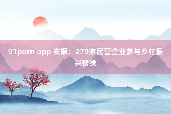 91porn app 安顺：279家民营企业参与乡村振兴帮扶