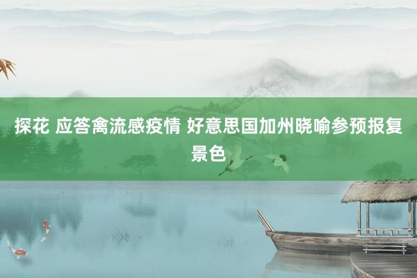 探花 应答禽流感疫情 好意思国加州晓喻参预报复景色