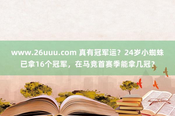www.26uuu.com 真有冠军运？24岁小蜘蛛已拿16个冠军，在马竞首赛季能拿几冠？