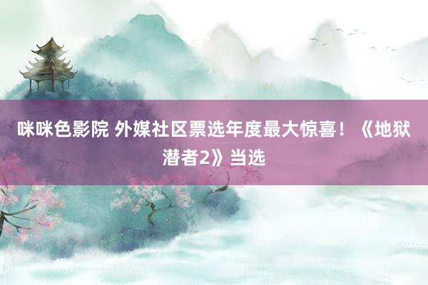 咪咪色影院 外媒社区票选年度最大惊喜！《地狱潜者2》当选