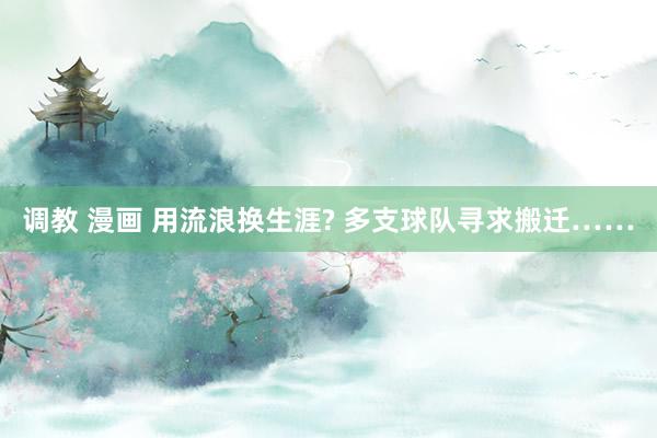 调教 漫画 用流浪换生涯? 多支球队寻求搬迁……