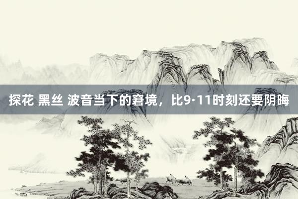 探花 黑丝 波音当下的窘境，比9·11时刻还要阴晦