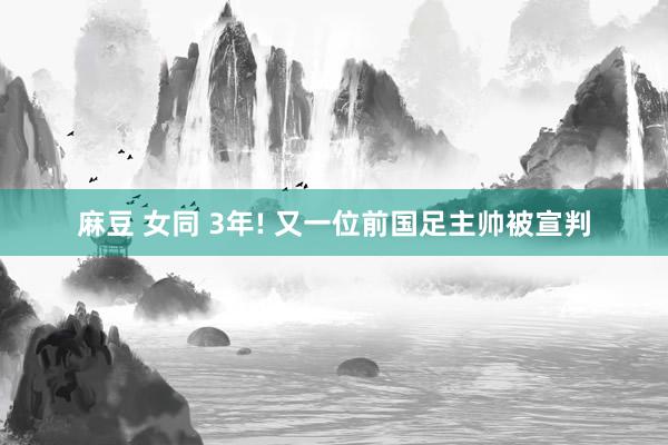 麻豆 女同 3年! 又一位前国足主帅被宣判