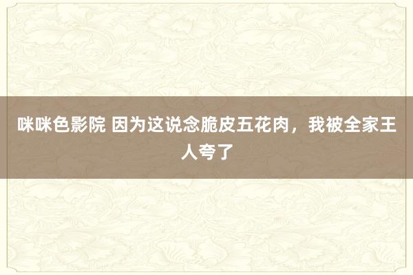 咪咪色影院 因为这说念脆皮五花肉，我被全家王人夸了