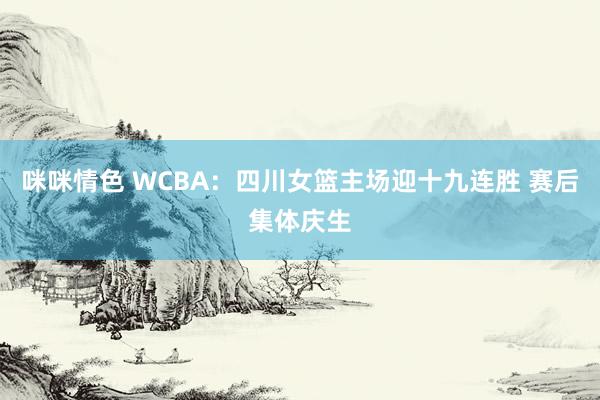 咪咪情色 WCBA：四川女篮主场迎十九连胜 赛后集体庆生