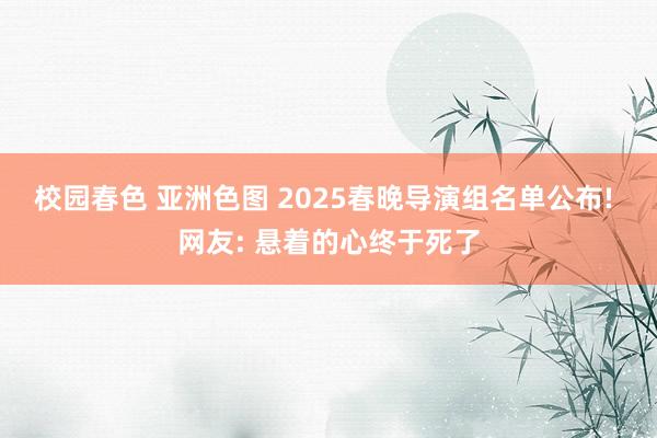 校园春色 亚洲色图 2025春晚导演组名单公布! 网友: 悬着的心终于死了