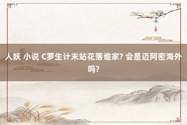 人妖 小说 C罗生计末站花落谁家? 会是迈阿密海外吗?