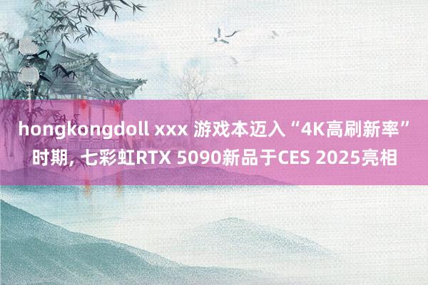 hongkongdoll xxx 游戏本迈入“4K高刷新率”时期, 七彩虹RTX 5090新品于CES 2025亮相