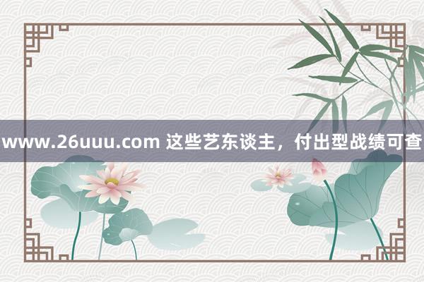 www.26uuu.com 这些艺东谈主，付出型战绩可查