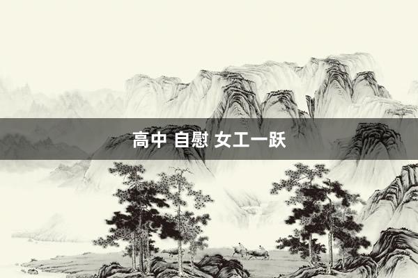 高中 自慰 女工一跃