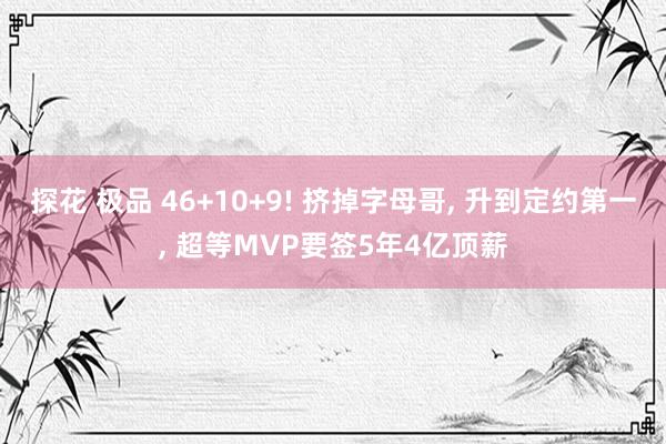 探花 极品 46+10+9! 挤掉字母哥, 升到定约第一, 超等MVP要签5年4亿顶薪