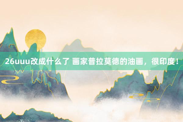 26uuu改成什么了 画家普拉莫德的油画，很印度！