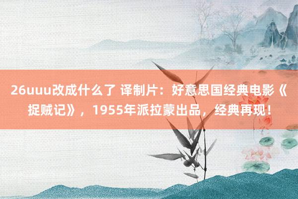 26uuu改成什么了 译制片：好意思国经典电影《捉贼记》，1955年派拉蒙出品，经典再现！