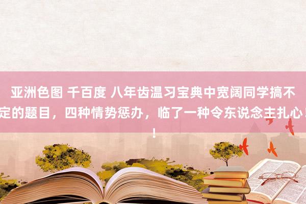 亚洲色图 千百度 八年齿温习宝典中宽阔同学搞不定的题目，四种情势惩办，临了一种令东说念主扎心！
