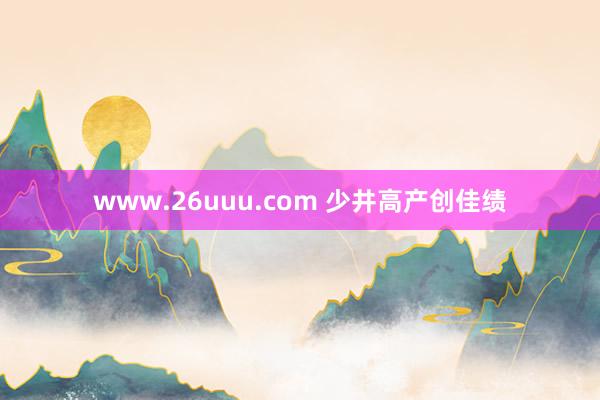 www.26uuu.com 少井高产创佳绩