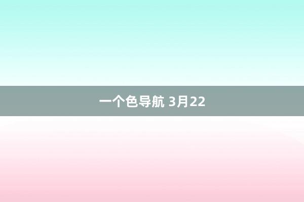 一个色导航 3月22