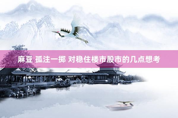 麻豆 孤注一掷 对稳住楼市股市的几点想考