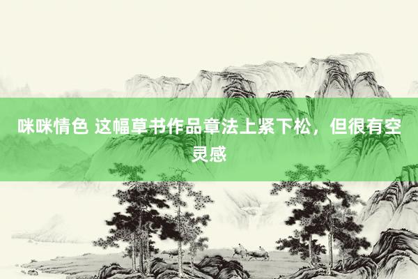 咪咪情色 这幅草书作品章法上紧下松，但很有空灵感