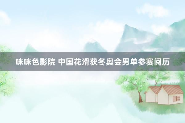 咪咪色影院 中国花滑获冬奥会男单参赛阅历