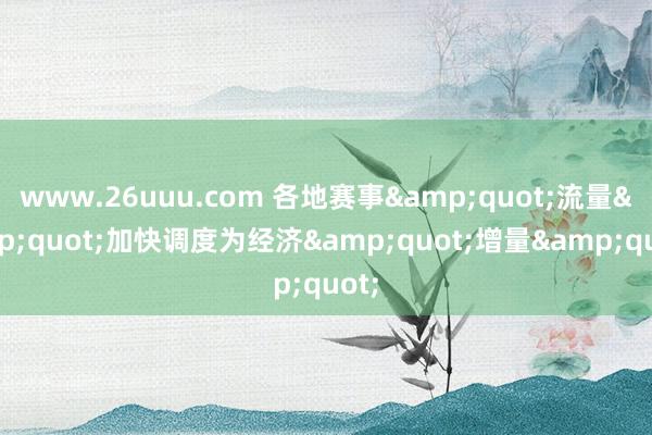 www.26uuu.com 各地赛事&quot;流量&quot;加快调度为经济&quot;增量&quot;