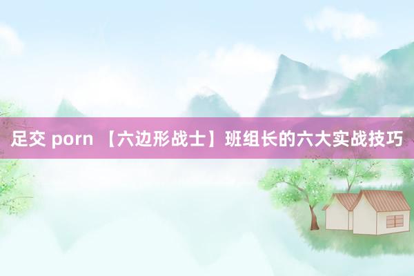 足交 porn 【六边形战士】班组长的六大实战技巧