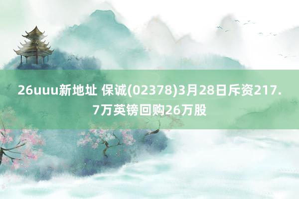 26uuu新地址 保诚(02378)3月28日斥资217.7万英镑回购26万股