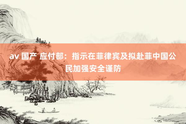 av 国产 应付部：指示在菲律宾及拟赴菲中国公民加强安全谨防