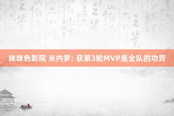 咪咪色影院 米内罗: 获第3轮MVP是全队的功劳