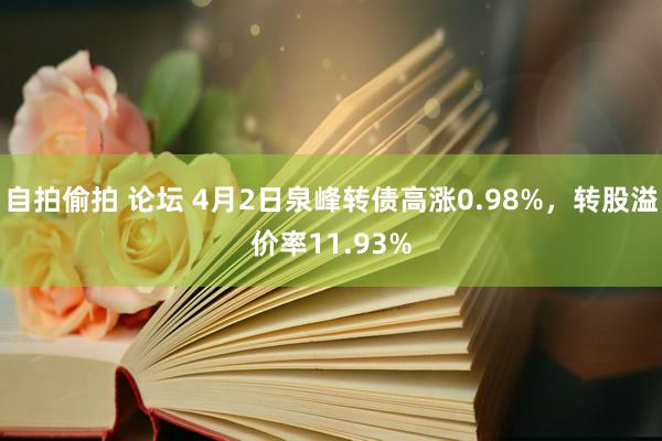自拍偷拍 论坛 4月2日泉峰转债高涨0.98%，转股溢价率11.93%