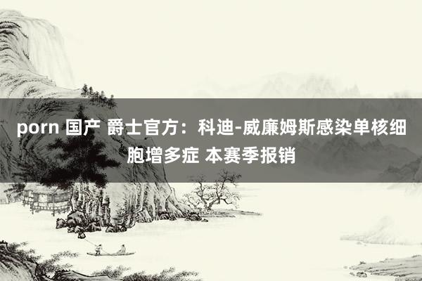 porn 国产 爵士官方：科迪-威廉姆斯感染单核细胞增多症 本赛季报销