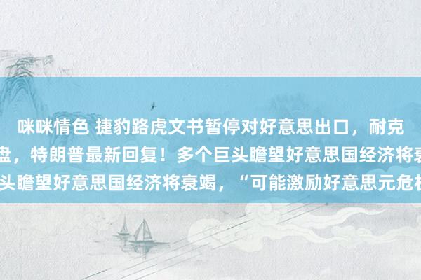 咪咪情色 捷豹路虎文书暂停对好意思出口，耐克等或加价！好意思股崩盘，特朗普最新回复！多个巨头瞻望好意思国经济将衰竭，“可能激励好意思元危机”