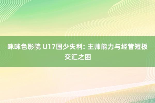 咪咪色影院 U17国少失利: 主帅能力与经管短板交汇之困