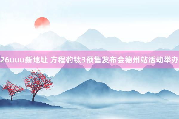 26uuu新地址 方程豹钛3预售发布会德州站活动举办