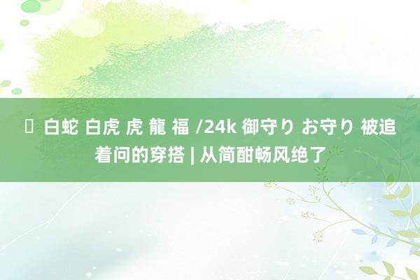 ✨白蛇 白虎 虎 龍 福 /24k 御守り お守り 被追着问的穿搭 | 从简酣畅风绝了