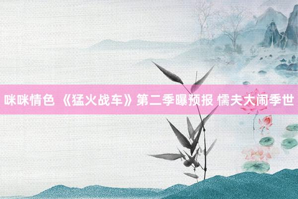 咪咪情色 《猛火战车》第二季曝预报 懦夫大闹季世