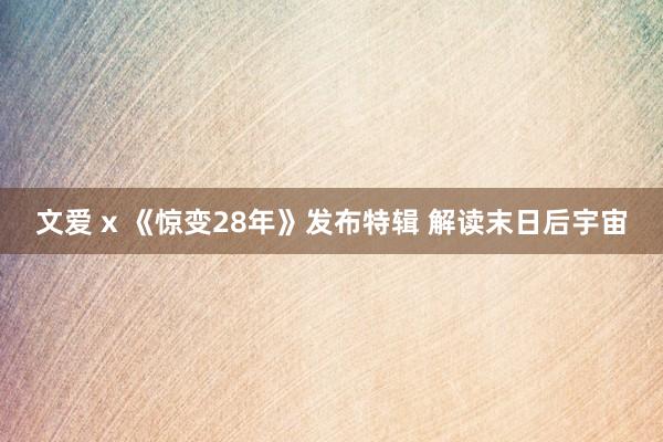 文爱 x 《惊变28年》发布特辑 解读末日后宇宙